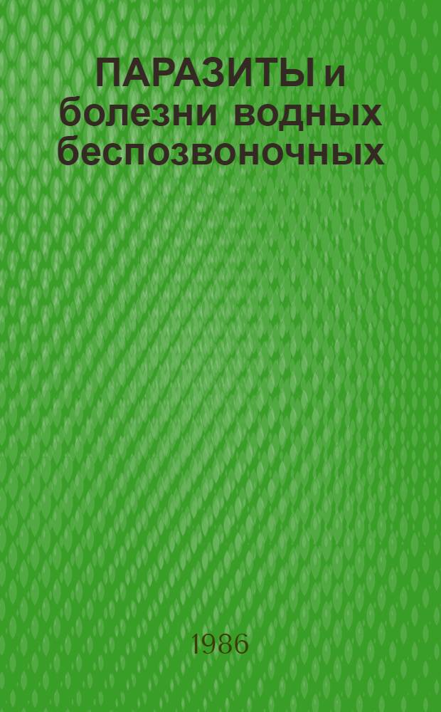 ПАРАЗИТЫ и болезни водных беспозвоночных : (Тез. докл. IV Всесоюз. симпоз.), Москва, февр., 1986 г