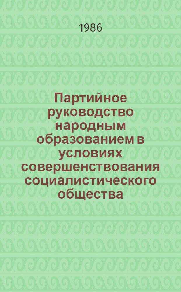 Партийное руководство народным образованием в условиях совершенствования социалистического общества : (На материалах авт. респ. и обл. РСФСР) : Межвуз. сб. науч. тр