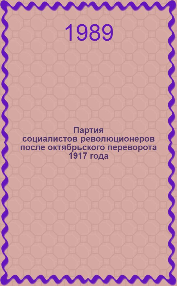 Партия социалистов-революционеров после октябрьского переворота 1917 года = The socialist-revolutionary party after Octobet 1917 : Документы из архива П.С.-Р
