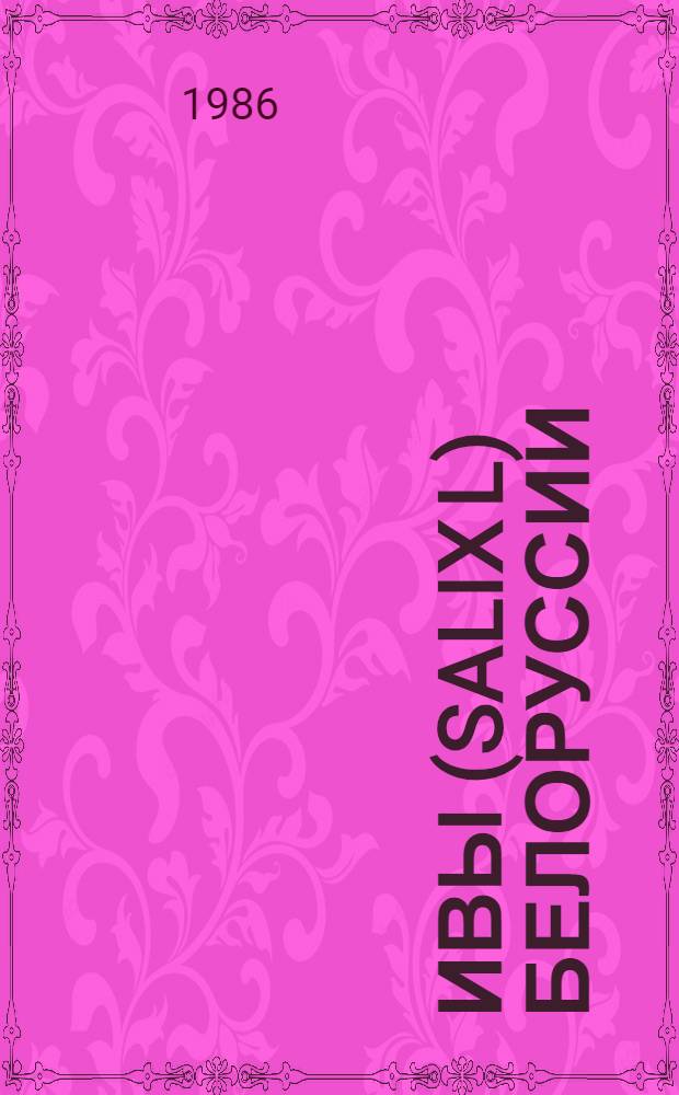 Ивы (Salix L) Белоруссии : Таксономия, фитоценология, ресурсы