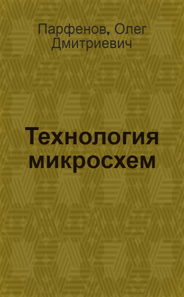 Технология микросхем : Учеб. пособие для вузов по спец. "Конструирование и пр-во электрон.-вычисл. аппаратуры"