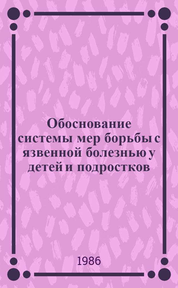 Обоснование системы мер борьбы с язвенной болезнью у детей и подростков : Автореф. дис. на соиск. учен. степ. д-ра мед. наук : (14.00.09)