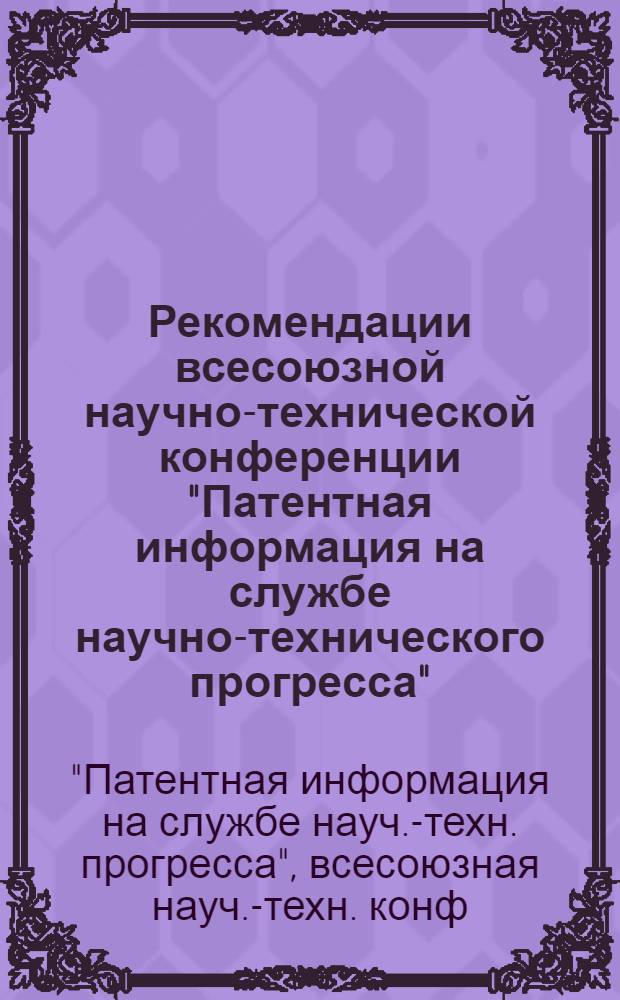Рекомендации всесоюзной научно-технической конференции "Патентная информация на службе научно-технического прогресса", 4-6 июня 1986 г.