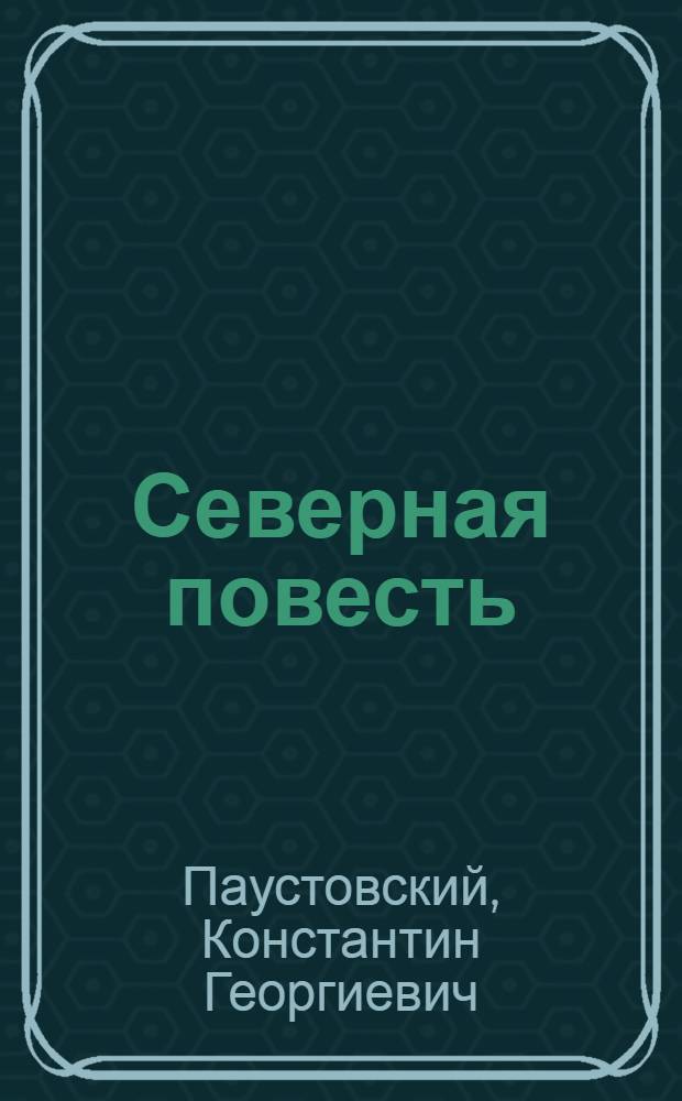 Северная повесть : повести, рассказы, портреты, воспоминания : для среднего и старшего школьного возраста