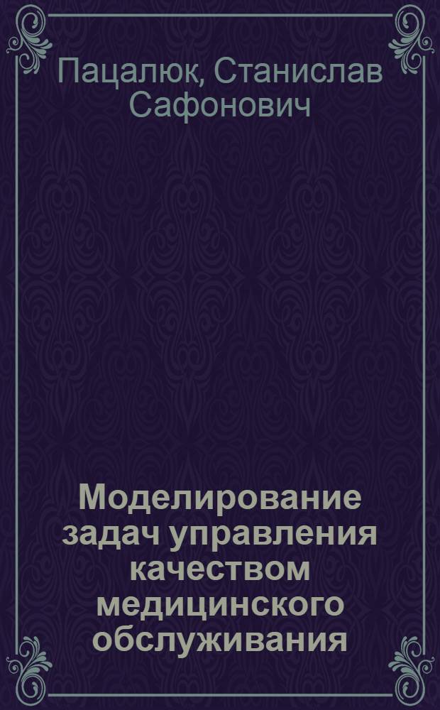 Моделирование задач управления качеством медицинского обслуживания : (На уровне горздравотдела) : Автореф. дис. на соиск. учен. степ. канд. мед. наук : (05.13.09)