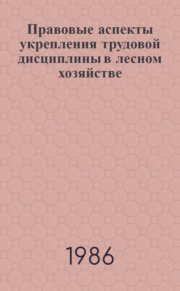 Правовые аспекты укрепления трудовой дисциплины в лесном хозяйстве : Учеб. пособие