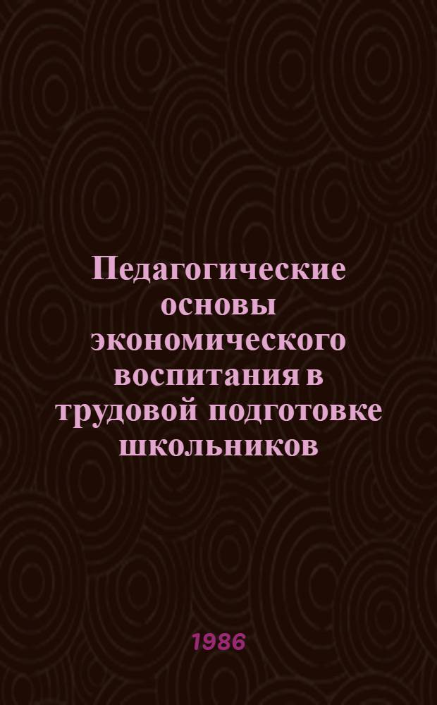 Педагогические основы экономического воспитания в трудовой подготовке школьников : Сб. науч. тр