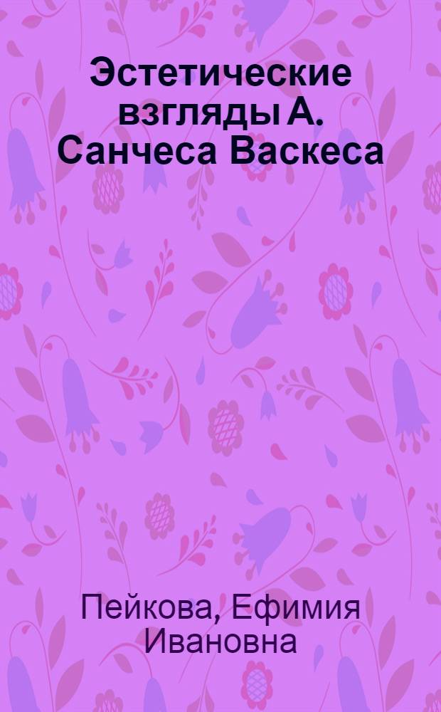 Эстетические взгляды А. Санчеса Васкеса : Автореф. дис. на соиск. учен. степ. канд. филос. наук : (09.00.04)