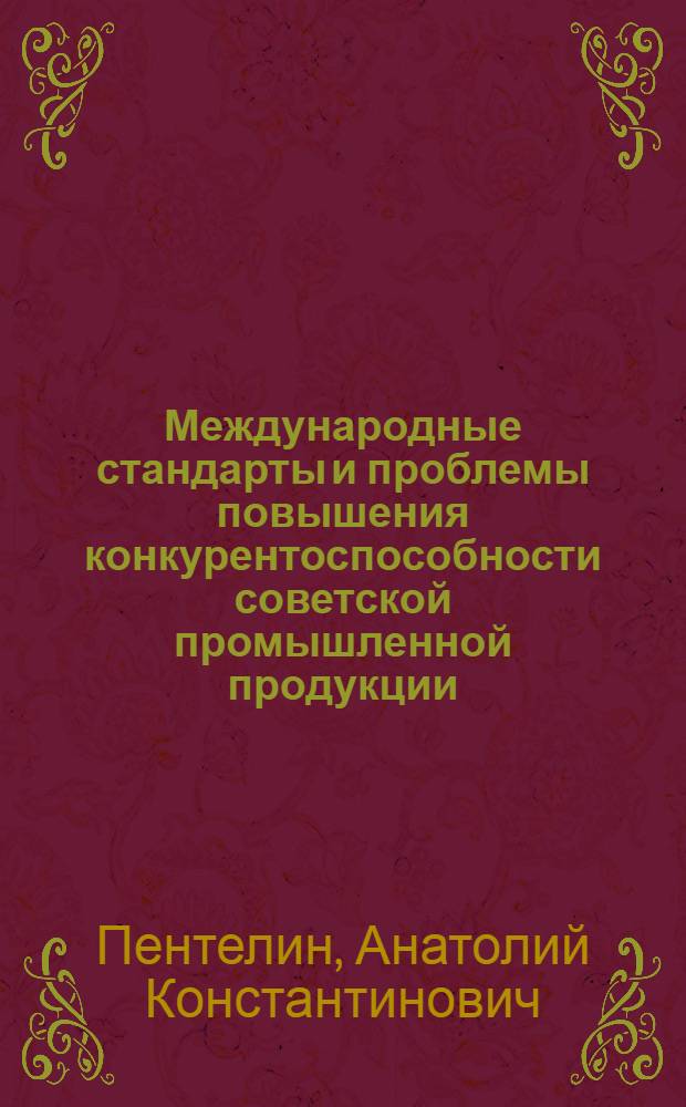 Международные стандарты и проблемы повышения конкурентоспособности советской промышленной продукции : Автореф. дис. на соиск. учен. степ. канд. экон. наук : (08.00.20)
