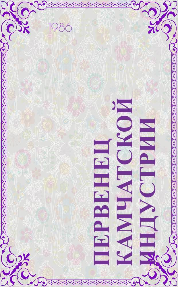 Первенец Камчатской индустрии : Рек. указ. лит. : К 50-летию Петропавл. судоремонт. верфи им. В.И. Ленина