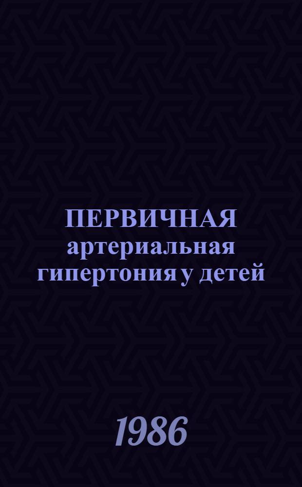 ПЕРВИЧНАЯ артериальная гипертония у детей : Учеб.-метод. разраб. для врачей