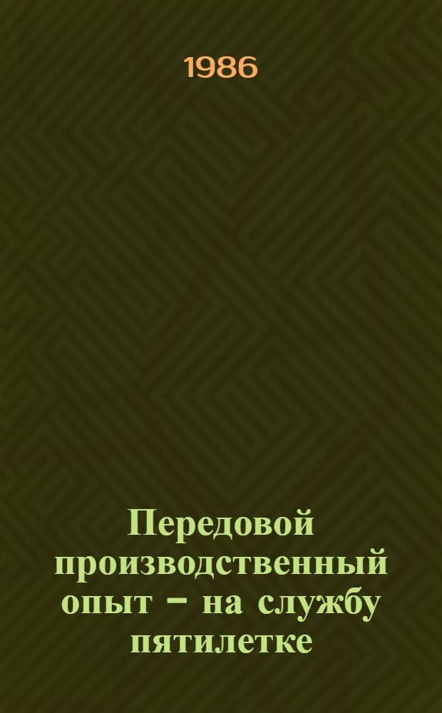 Передовой производственный опыт - на службу пятилетке : В помощь профактиву : Сборник