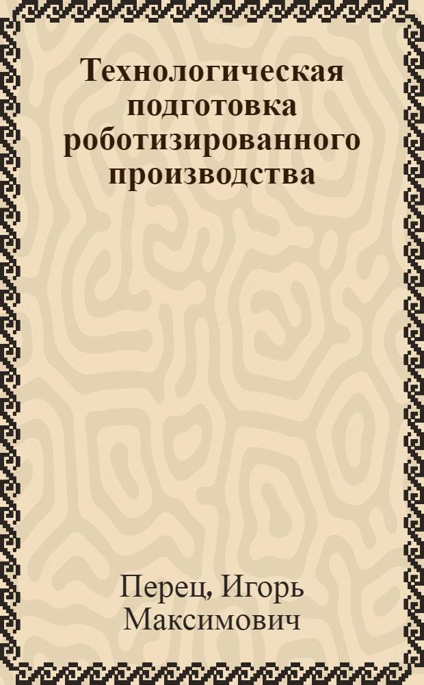 Технологическая подготовка роботизированного производства : Учеб. пособие для студентов спец. 0501
