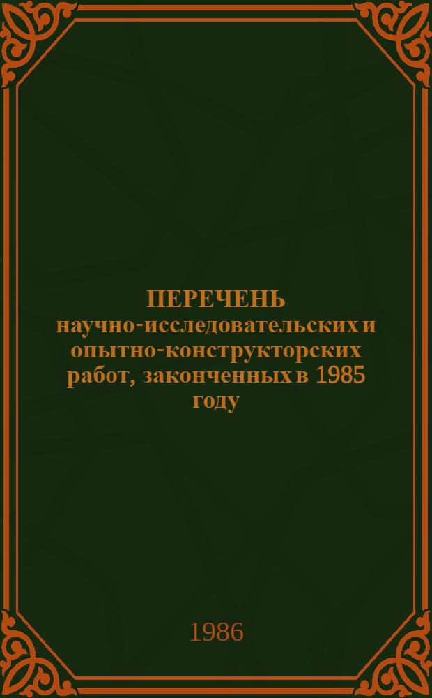 ПЕРЕЧЕНЬ научно-исследовательских и опытно-конструкторских работ, законченных в 1985 году, для использования в системе Минжилкомхоза УССР