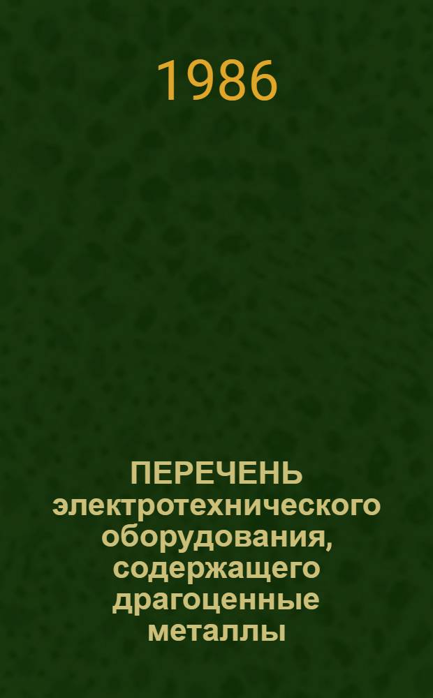 ПЕРЕЧЕНЬ электротехнического оборудования, содержащего драгоценные металлы : Врем. нормативы возврата : Утв. Техн. упр. Минэлектротехпрома 30.07.85