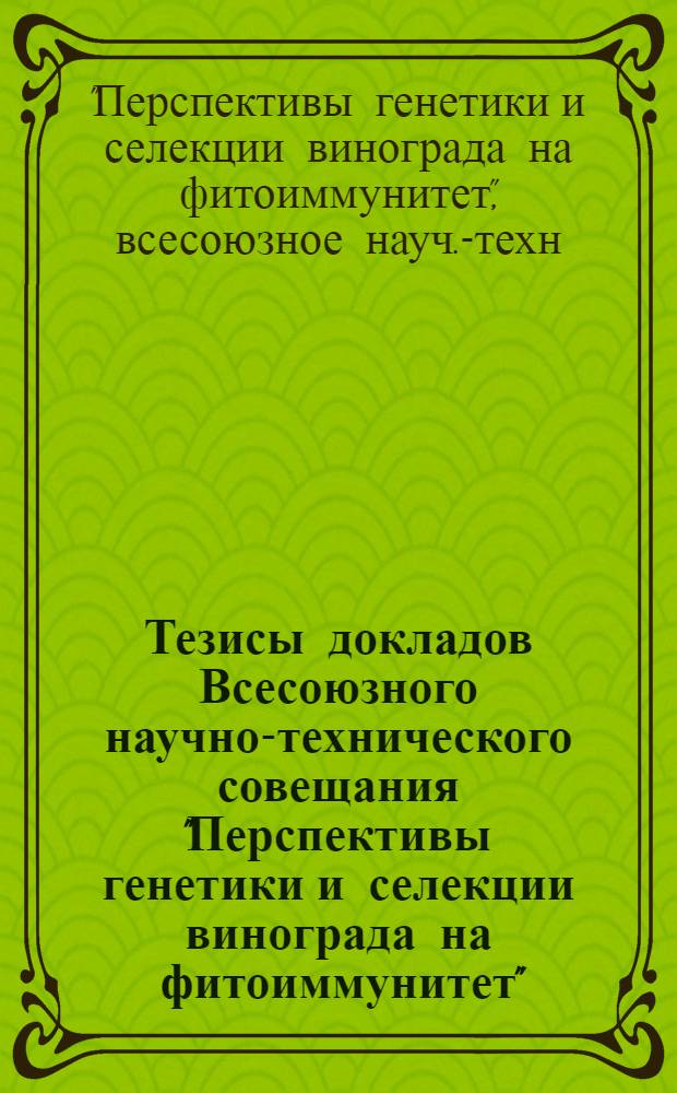 Тезисы докладов Всесоюзного научно-технического совещания "Перспективы генетики и селекции винограда на фитоиммунитет", г. Симферополь, 3-5 сент. 1986 г.