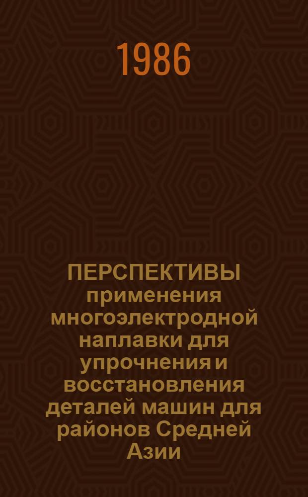 ПЕРСПЕКТИВЫ применения многоэлектродной наплавки для упрочнения и восстановления деталей машин для районов Средней Азии : (Обзор)