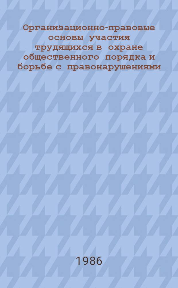 Организационно-правовые основы участия трудящихся в охране общественного порядка и борьбе с правонарушениями : Автореф. дис. на соиск. учен. степ. к. ю. н