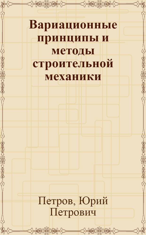 Вариационные принципы и методы строительной механики : Учеб. пособие для студентов, изучающих курсы "Строит. механика самолетов" и "Строит. механика летат. аппаратов"
