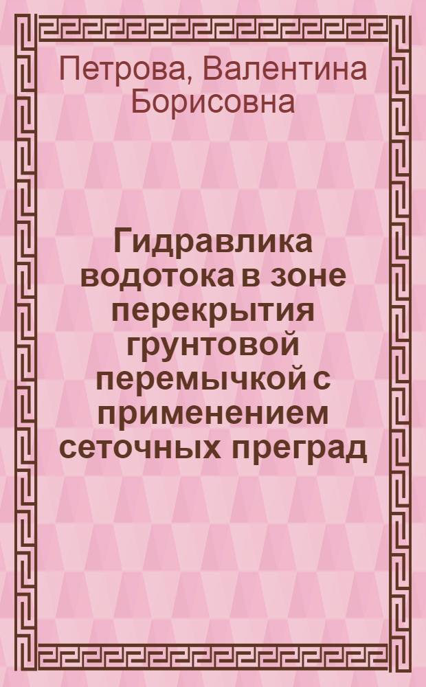 Гидравлика водотока в зоне перекрытия грунтовой перемычкой с применением сеточных преград : Автореф. дис. на соиск. учен. степ. канд. техн. наук : (05.14.09)
