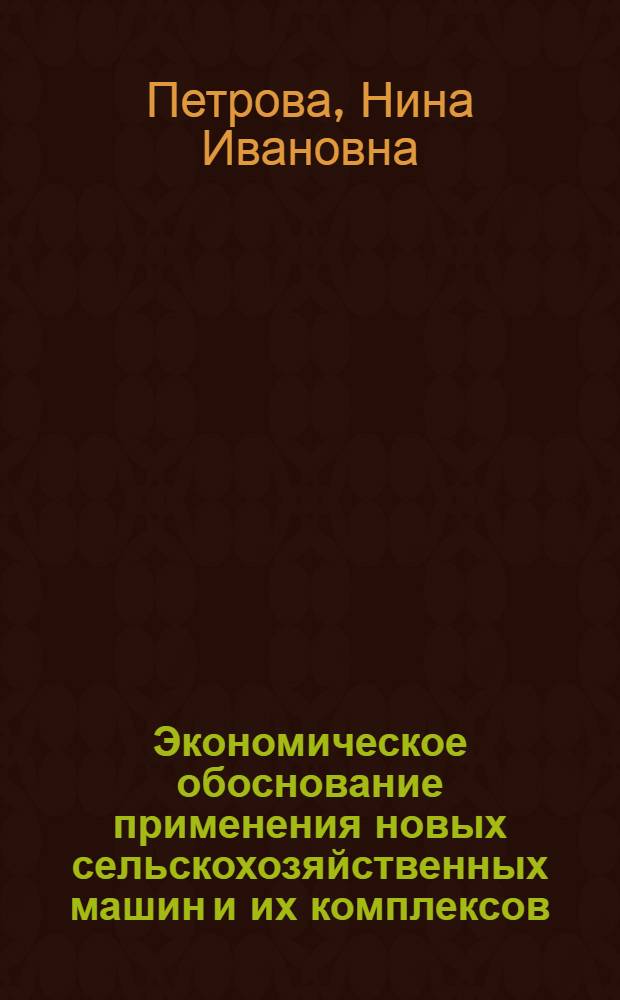 Экономическое обоснование применения новых сельскохозяйственных машин и их комплексов : (На прим. машин для возделывания и уборки картофеля в условиях центр. р-на Нечернозем. зоны РСФСР) : Автореф. дис. на соиск. учен. степ. канд. экон. наук : (08.00.22)