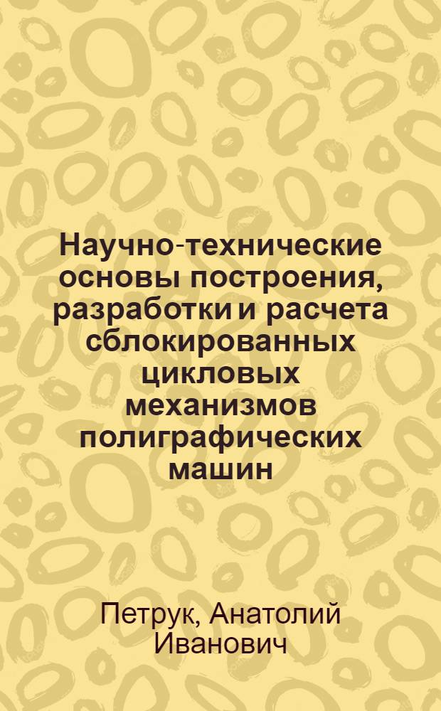 Научно-технические основы построения, разработки и расчета сблокированных цикловых механизмов полиграфических машин : Автореф. дис. на соиск. учен. степ. д. т. н