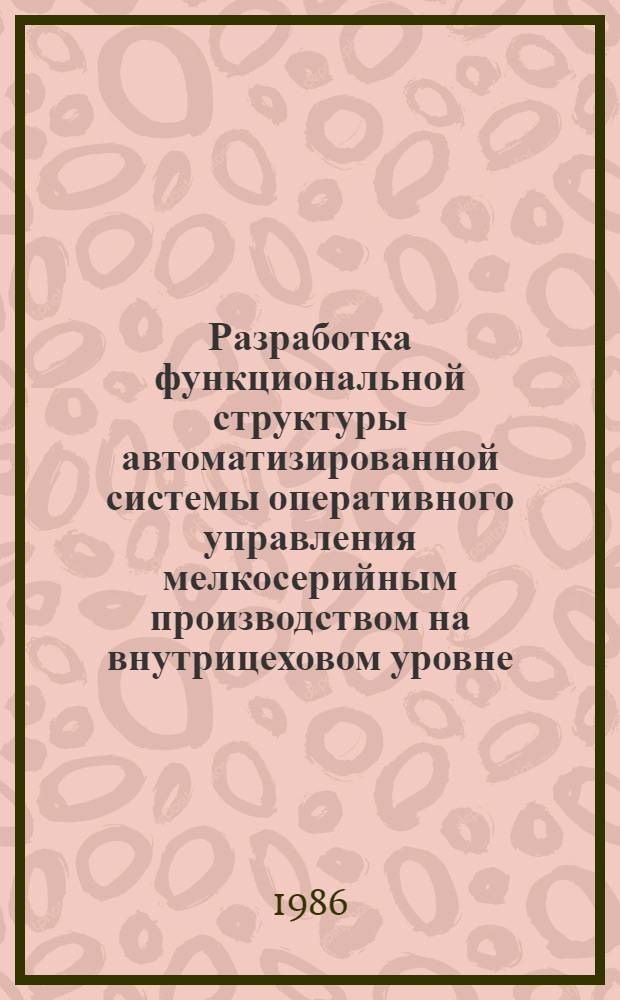 Разработка функциональной структуры автоматизированной системы оперативного управления мелкосерийным производством на внутрицеховом уровне : Автореф. дис. на соиск. учен. степ. к. т. н