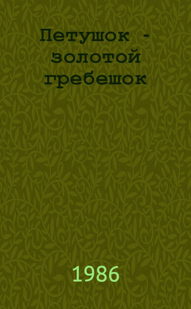 Петушок - золотой гребешок : Рус. нар. сказки, рассказанные Л.Н. Толстым, К.Д. Ушинским, О.И. Капицей, А.Н. Толстым : Для мл. шк. возраста