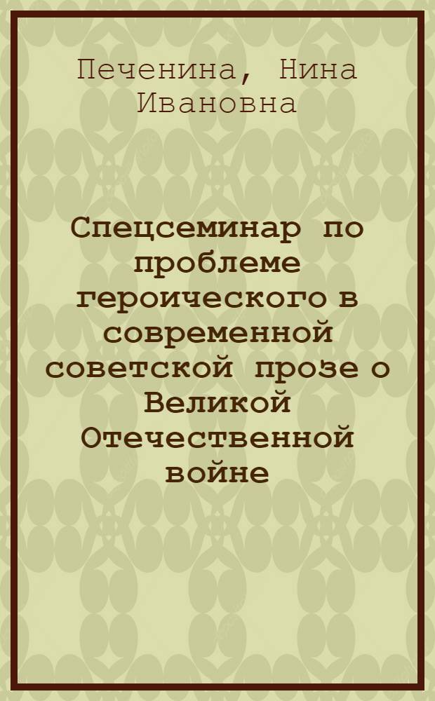 Спецсеминар по проблеме героического в современной советской прозе о Великой Отечественной войне : Учеб.-метод. пособие для студентов-заочников 5-го курса фак. рус. яз. и лит. пед. ин-тов