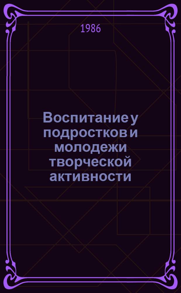 Воспитание у подростков и молодежи творческой активности : (Метод. пособие для клуб. работников, руководителей любител. худож. коллективов)