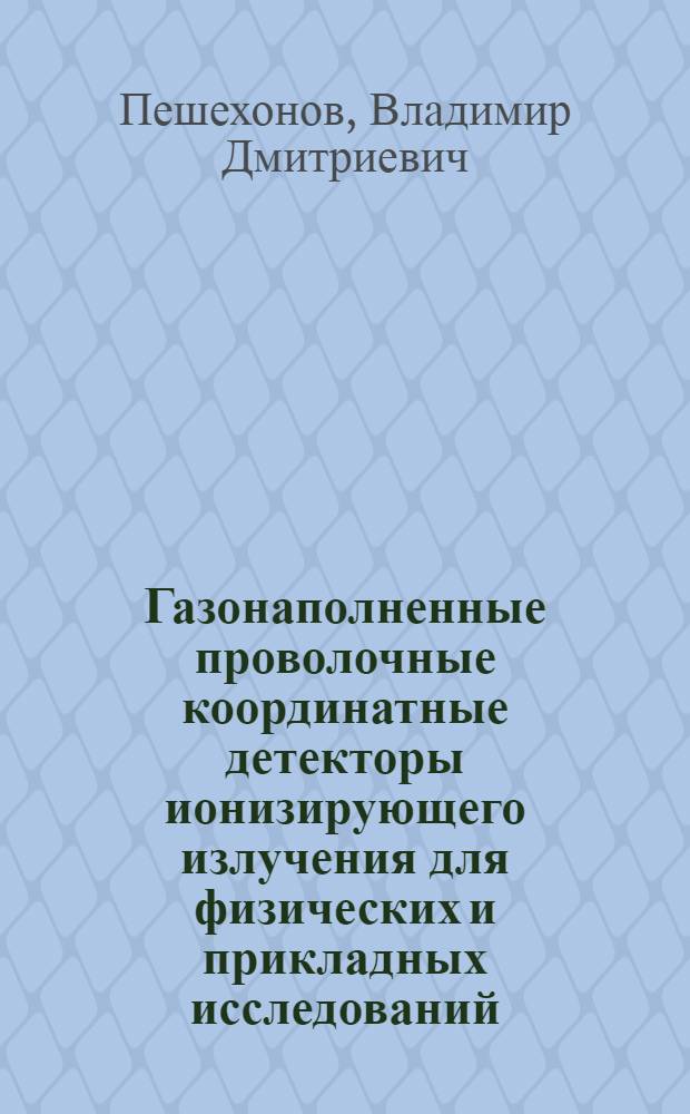 Газонаполненные проволочные координатные детекторы ионизирующего излучения для физических и прикладных исследований : Автореф. дис. на соиск. учен. степ. д-ра физ.-мат. наук : (01.04.01)
