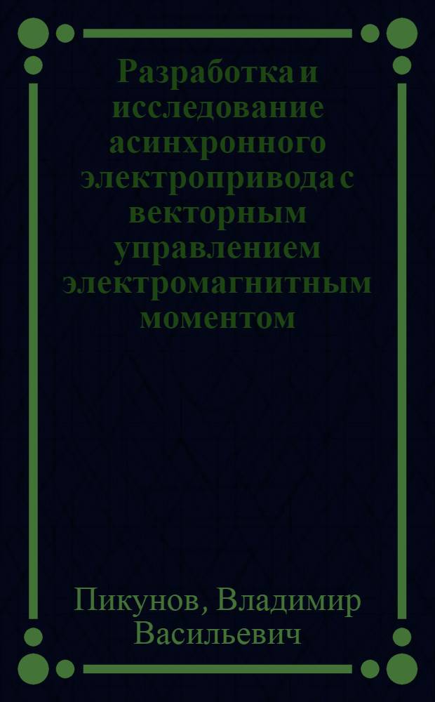 Разработка и исследование асинхронного электропривода с векторным управлением электромагнитным моментом : Автореф. дис. на соиск. учен. степ. канд. техн. наук : (05.09.03)