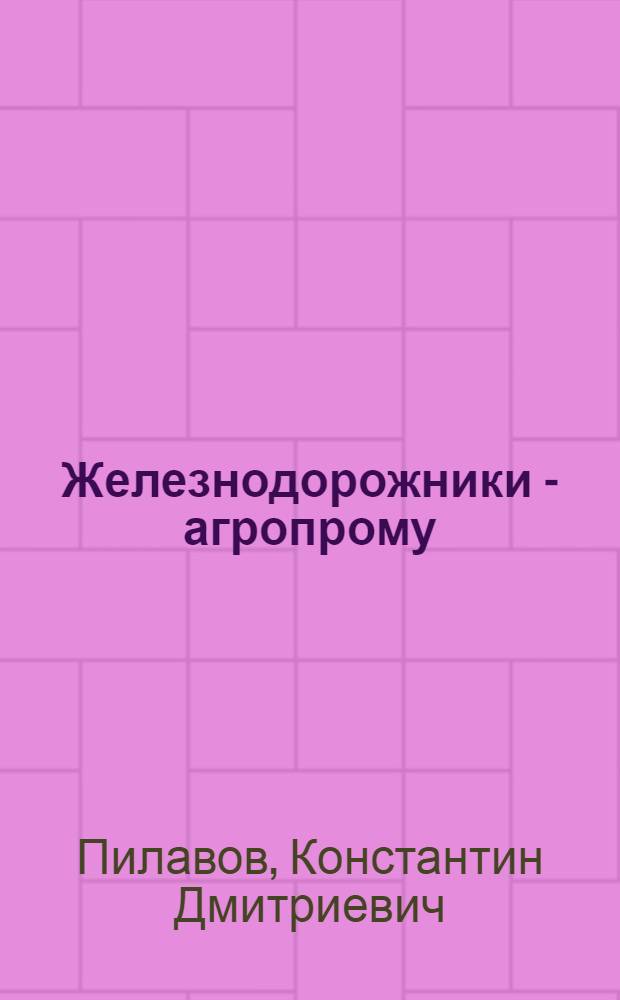 Железнодорожники - агропрому : Краснодар. дистанция погрузоч.-разгрузоч. работ