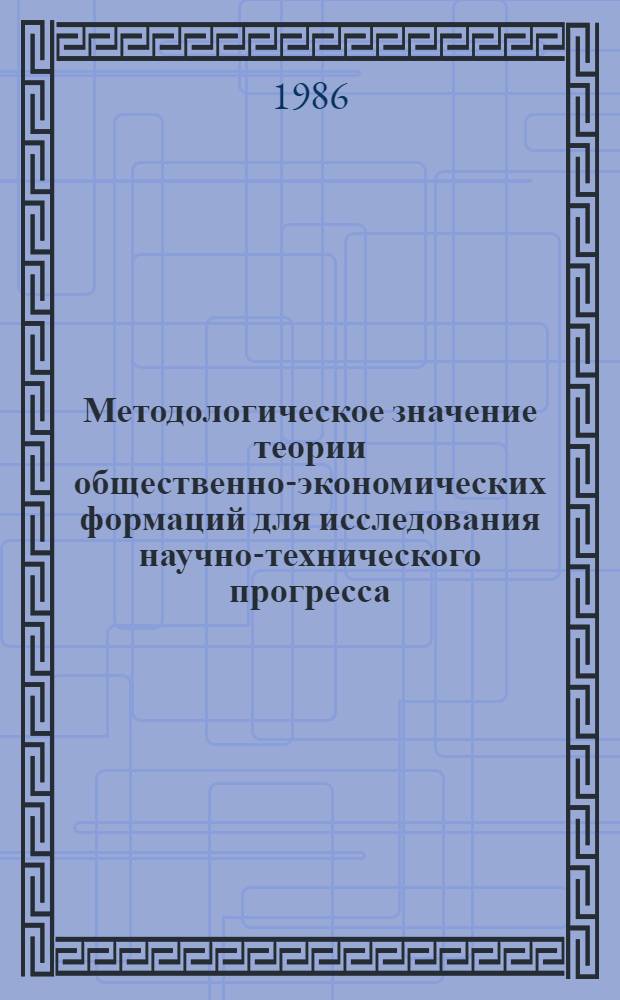Методологическое значение теории общественно-экономических формаций для исследования научно-технического прогресса : Автореф. дис. на соиск. учен. степ. канд. филос. наук : (09.00.01)