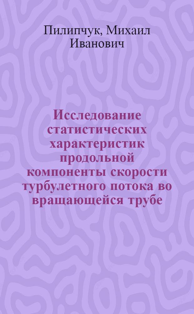 Исследование статистических характеристик продольной компоненты скорости турбулетного потока во вращающейся трубе : Автореф. дис. на соиск. учен. степ. канд. физ.-мат. наук : (01.02.05)