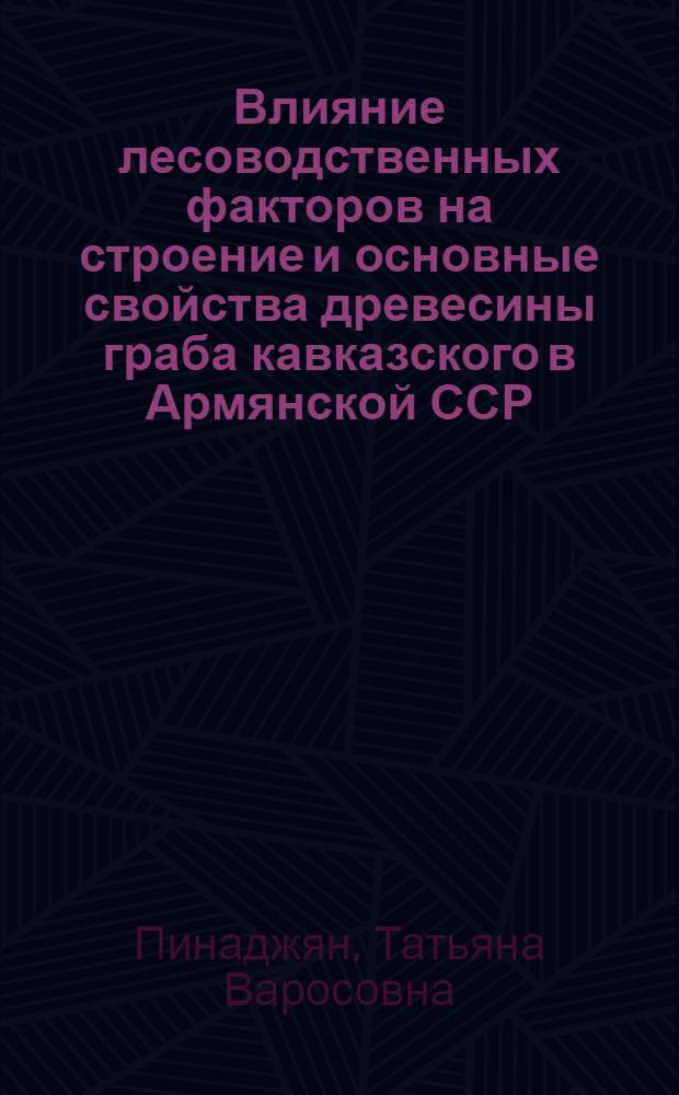 Влияние лесоводственных факторов на строение и основные свойства древесины граба кавказского в Армянской ССР : Автореф. дис. на соиск. учен. степ. канд. с.-х. наук : (06.051.09)