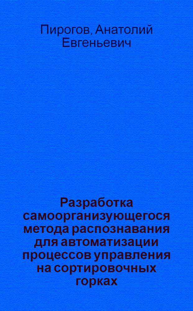 Разработка самоорганизующегося метода распознавания для автоматизации процессов управления на сортировочных горках : Автореф. дис. на соиск. учен. степ. к. т. н