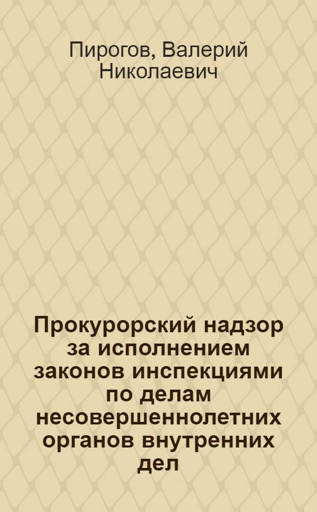 Прокурорский надзор за исполнением законов инспекциями по делам несовершеннолетних органов внутренних дел : Метод. пособие