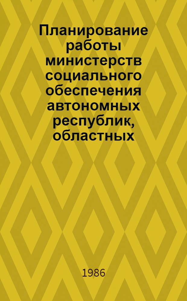 Планирование работы министерств социального обеспечения автономных республик, областных, краевых, районных, городских отделов социального обеспечения по трудовому устройству инвалидов и пенсионеров по возрасту : Метод. рекомендации для работников органов соц. обеспечения