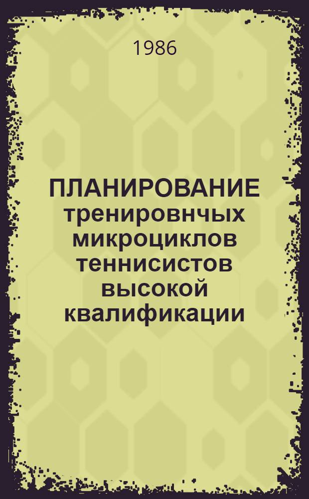 ПЛАНИРОВАНИЕ тренировнчых микроциклов теннисистов высокой квалификации : Метод. рекомендации