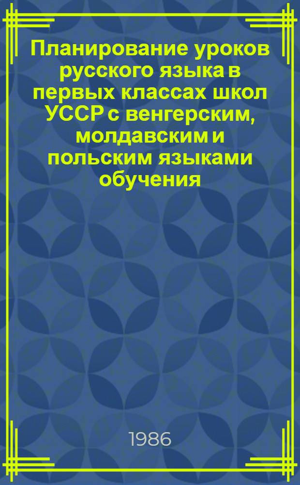 Планирование уроков русского языка в первых классах школ УССР с венгерским, молдавским и польским языками обучения : Метод. указания