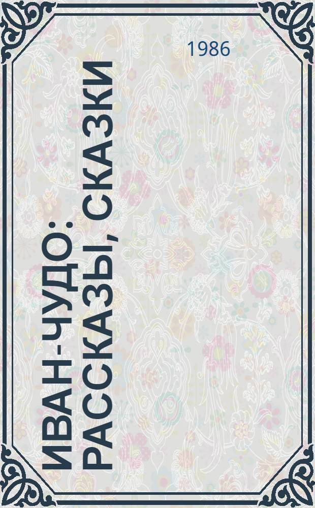 Иван-чудо : Рассказы, сказки : Для сред. шк. возраста