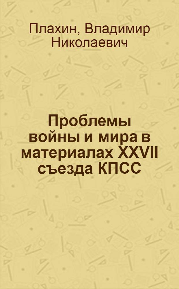 Проблемы войны и мира в материалах XXVII съезда КПСС : Стеногр. лекции