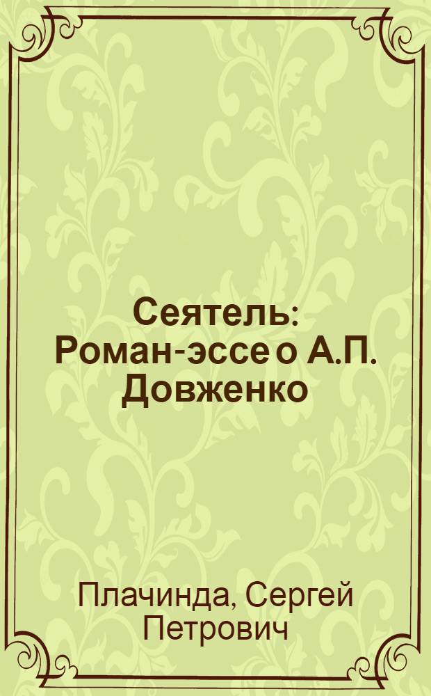 Сеятель : Роман-эссе о А.П. Довженко