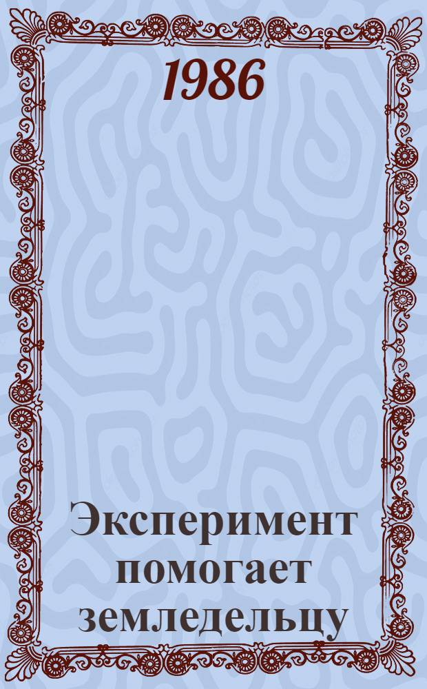 Эксперимент помогает земледельцу : Науч.-техн. прогресс в АПК