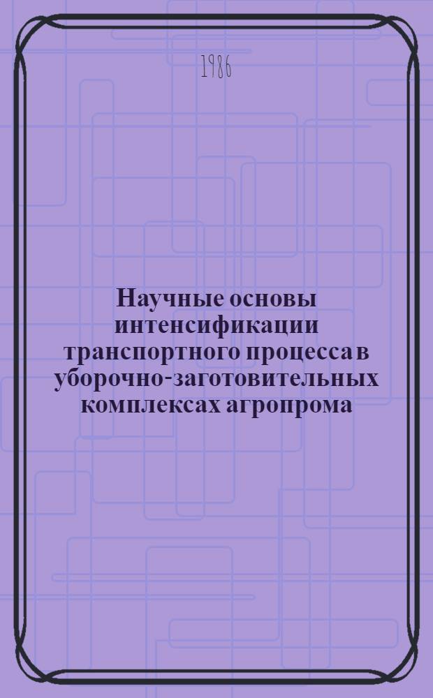 Научные основы интенсификации транспортного процесса в уборочно-заготовительных комплексах агропрома : Автореф. дис. на соиск. учен. степ. д-ра техн. наук : (05.22.10)
