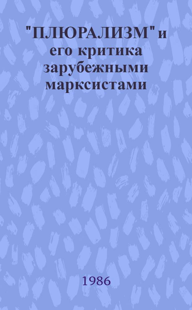 "ПЛЮРАЛИЗМ" и его критика зарубежными марксистами : (Информ. материалы к теме "Разраб. методол. и теорет.-познават. пробл. философии политики")