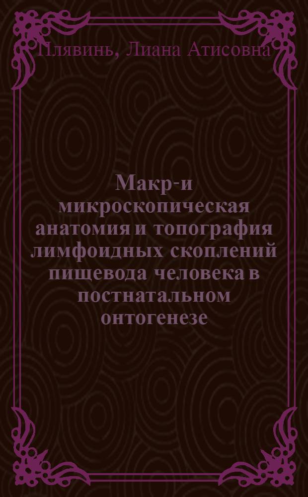 Макро- и микроскопическая анатомия и топография лимфоидных скоплений пищевода человека в постнатальном онтогенезе : Автореф. дис. на соиск. учен. степ. канд. мед. наук : (14.00.02)