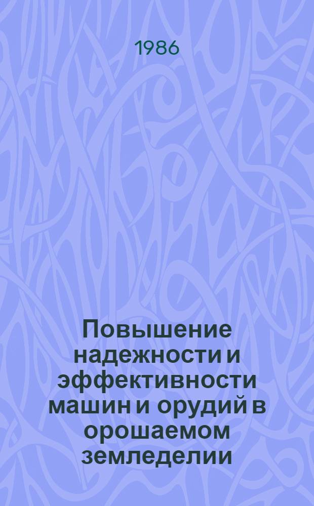 Повышение надежности и эффективности машин и орудий в орошаемом земледелии : Сб. науч. тр.