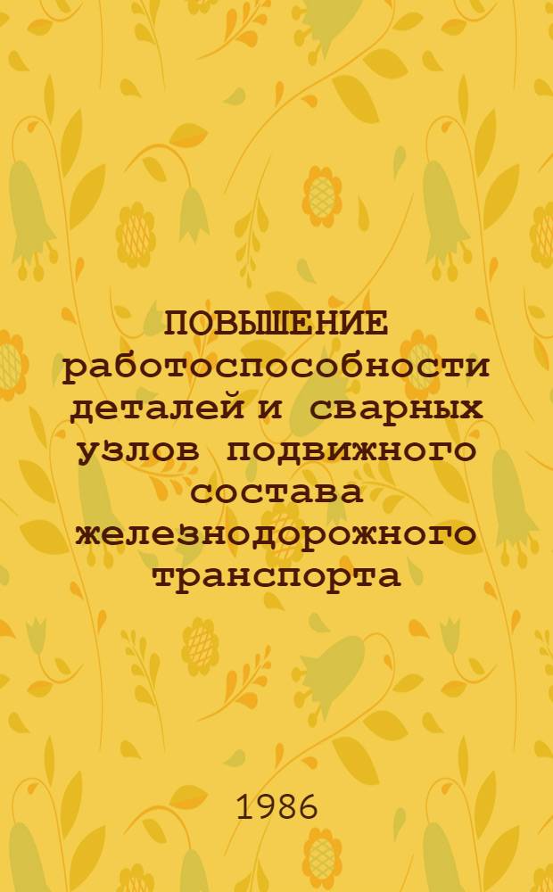ПОВЫШЕНИЕ работоспособности деталей и сварных узлов подвижного состава железнодорожного транспорта : Сб. ст.